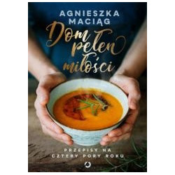 Agnieszka Maciąg Dom pełen miłości. Przepisy na cztery pory roku Polish Book
